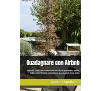 Guadagnare con Airbnb - Gennaio 2026: Il metodo pratico per trasformare una casa in una rendita stabile, evitare errori fiscali e aumentare le prenotazioni senza stress