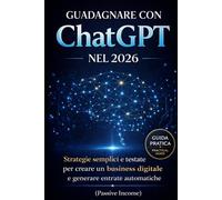 Guadagnare con ChatGPT nel 2026: Strategie semplici e testate per creare un business digitale e generare entrate automatiche