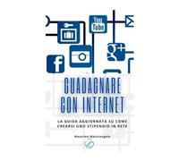 Guadagnare Con Internet: La Guida Aggiornata Su Come Crearsi Uno Stipendio In Rete