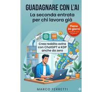 Guadagnare con l'AI: La Seconda Entrata per chi Lavora Già: Crea reddito extra con ChatGPT e KDP - anche da zero