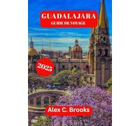 GUADALAJARA GUIDE DE VOYAGE 2025: Découvrez les festivals culturels, les conseils d'initiés et les attractions touristiques du Mexique