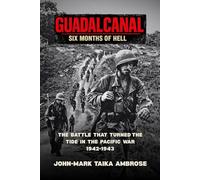 Guadalcanal - Six Months of Hell: The Battle That Turned the Tide in the Pacific War (1942-1943)