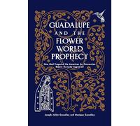 Guadalupe and the Flower World Prophecy: How God Prepared the Americas for Conversion Before the Lady Appeared