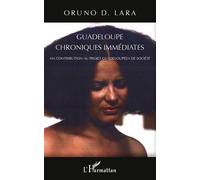 Guadeloupe chroniques immédiates Ma contribution au projet guadeloupéen de société - Oruno Lara - L'harmattan - broché - Essai
