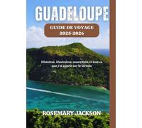 GUADELOUPE GUIDE DE VOYAGE 2025-2026: Histoires, itinéraires, nourriture et tout ce que j'ai appris sur le terrain
