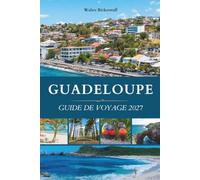 GUADELOUPE GUIDE DE VOYAGE 2027: Deux ailes, une île papillon, volcans, récifs, rhum, et le cœur créole des Caraïbes françaises
