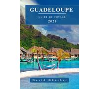 GUADELOUPE GUIDE DE VOYAGE: Informations et conseils essentiels pour préparer votre voyage : tout ce que vous devez savoir avant de partir