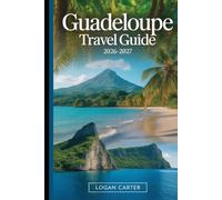 Guadeloupe Travel Guide 2026-2027: A Practical First-Time Visitor’s Guide to Basse-Terre and Grande-Terre, Covering La Soufrière Volcano, Parc ... Sainte-Anne, and Island Trips to Les...