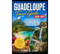 GUADELOUPE Travel Guide 2026-2027: Your Practical French Caribbean Companion for Beaches, Waterfalls, Volcano Hikes, Diving, Creole Food, Culture, Shopping, Nightlife, Day Trips, Maps, And Local Tips