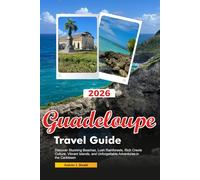 GUADELOUPE Travel Guide 2026: Discover Stunning Beaches, Lush Rainforests, Rich Creole Culture, Vibrant Islands, and Unforgettable Adventures in the Caribbean