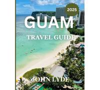 Guam Travel Guide: Explore the Heart of the Pacific: Beaches, History, and Adventure Awaits