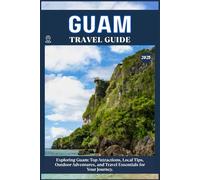 GUAM TRAVEL GUIDE: Top Attractions, Local Tips, Outdoor Adventures, and Travel Essentials for Your Journey