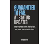 Guaranteed to Fail at Status Updates: How to sound on track, hide the truth, and report your way out of reality.