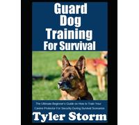 Guard Dog Training For Survival: The Ultimate Beginner's Guide On How To Train Your Canine Protector For Security During Survival Scenarios