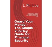 Guard Your Money - The Simple YubiKey Guide for Financial Security: Your Complete Guide to Protecting Your Accounts from Hackers, Phishing, and Fraud