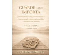 GUARDE O QUE IMPORTA - Como transformar culpa, arrependimento e erros do passado em clareza, maturidade e recomeço com propósito: A Virada em 30 Dias Devocionais Diários