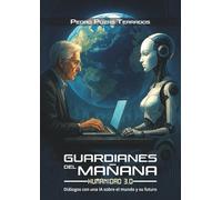 Guardianes del mañana: Humanidad 3.0: Diálogos con una IA sobre el mundo y su futuro