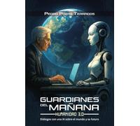 Guardianes del mañana: Humanidad 3.0: Diálogos con una IA sobre el mundo y su futuro
