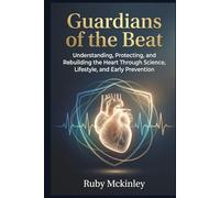 Guardians of the Beat: Understanding, Protecting, and Rebuilding the Heart Through Science,. Lifestyle, and Early Prevention