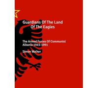 Guardians Of The Land Of The Eagles: The Armed Forces of Communist Albania 1945-1991