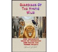 Guardians of the Mystic Wild:: Five Enchanted Tales of Friendship and Valor for Young Hearts