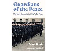 Guardians of the Peace: The Early Years of the Irish Police Force: Centenary Edition