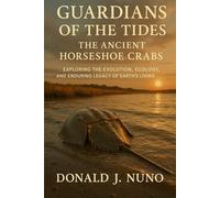 Guardians of the Tides: The Ancient Horseshoe Crabs: Exploring the Evolution, Ecology, and Enduring Legacy of Earth’s Living Fossils