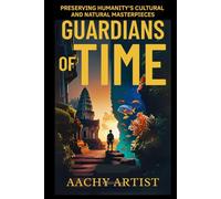 GUARDIANS OF TIME: PRESERVING HUMANITY’S CULTURAL AND NATURAL MASTERPIECES