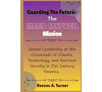 Guarding the Future: The Maria Cantwell Mission: Senate Leadership at the Crossroads of Climate, Technology, and National Security in 21st Century America