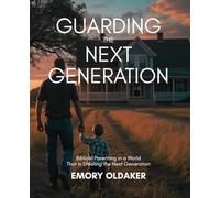 Guarding the Next Generation: Biblical Parenting in a World That Is Stealing the Next Generation