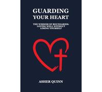 Guarding Your Heart: The Wisdom of Boundaries: Loving Well Without Losing Yourself