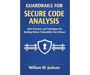 Guardrails for Secure Code Analysis: Best Practices and Techniques for Building Robust, Vulnerability-Free Software