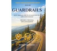 Guardrails: How Timeless Truth, Human Nature, and God’s Design Preserve Freedom and Civilization