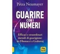 Guarire Con I Numeri. Efficaci E Straordinari Metodi Di Guarigione. Da Fibonaci A Grabovoi