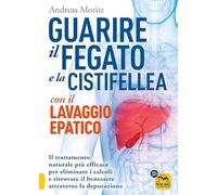 Guarire il fegato con il lavaggio epatico. Il trattamento naturale più efficace per eliminare i calcoli e ritrovare il benessere attraverso la depurazione