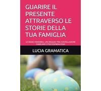 GUARIRE IL PRESENTE ATTRAVERSO LE STORIE DELLA TUA FAMIGLIA: LE RADICI INVISIBILI, UN VIAGGIO TRA COSTELLAZIONI FAMILIARI E PSICOGENEALOGIA