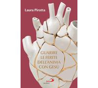 Guarire le ferite dell'anima con Gesù. Come trasformare il dolore in una guarigione profonda