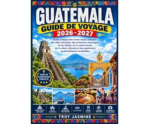 GUATEMALA GUIDE DE VOYAGE 2026-2027: Guide pratique des ruines mayas antiques, des villes coloniales, des aventures volcaniques, du lac Atitlán, de la ... des expériences guatémaltèques inoubliables
