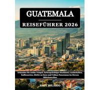 GUATEMALA REISEFÜHRER 2026: Erkunden Sie antike Tempel, farbenprächtiges Hochland, Landschaften, Kaffeesorten, Dörfer an Seen und Vulkan Panoramas im Herzen Mittelamerikas