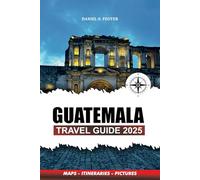 GUATEMALA TRAVEL GUIDE 2025: Top Attractions, Hidden Gems, Adventure Tours, and Cultural Experiences for Your Perfect Vacation