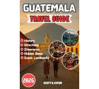 Guatemala Travel Guide 2026: Detailed Itineraries | Local Secrets | Hidden Gems | Explore Guatemala’s Culture, Nature & Adventure All Year Round