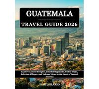 Guatemala Travel Guide 2026: Explore Ancient Temples, Colorful Highlands, Coffee Trails, Lakeside Villages, and Volcano Views in the Heart of Central America