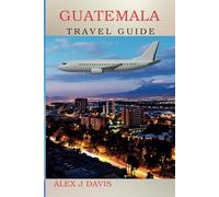 Guatemala Travel Guide: Experience Ancient Civilizations, Exotic Wildlife, and Authentic Local Life