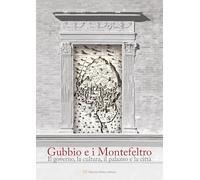 Gubbio e i Montefeltro. Il goberno, la cultura, il palazzo e la città