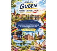 GUBEN REISEFÜHRER 2026: Entdecken Sie Guben, die Neiße, das Plastinarium, das Stadt- und Industriemuseum, die historische Altstadt, die ... Abenteuer und die besten Tagesausflüge