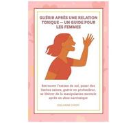 Guerir Apres Une Relation Toxique Un Guide Pour Les Femmes: Retrouver Lestime De Soi, Poser Des Limites Saines, Guérir En Profondeur, Se Libérer De ... Après Un Abus Narcissique (French Edition)