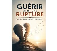 Guérir Après une Rupture - Reconstruire une Vie Équilibrée: Surmonte la douleur, libère-toi de ton passé et reconstruis une vie stable, apaisée et alignée sans dépendance émotionnelle .