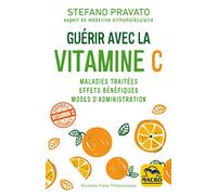 Guérir avec la Vitamine C: Maladies traitées, effets bénéfiques, modes d'administration