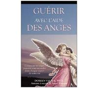 Guérir avec l'aide des anges - Comment les anges peuvent vous seconder dans chaque aspect de votre vie