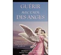 Guérir avec l'aide des anges - Comment les anges peuvent vous seconder dans chaque aspect de votre vie